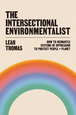 The Intersectional Environmentalist: How to Dismantle Systems of Oppression to Protect People + Planet - Thomas, Leah