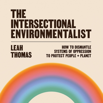 The Intersectional Environmentalist: How to Dismantle Systems of Oppression to Protect People + Planet - Thomas, Leah (Read by), and Walker, Erin Ruth (Read by), and Bishop, Hayden (Read by)