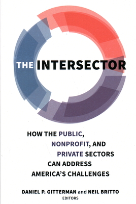 The Intersector: How the Public, Nonprofit, and Private Sectors Can Address America's Challenges - Gitterman, Daniel P. (Editor), and Britto, Neil (Editor)