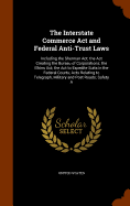 The Interstate Commerce ACT and Federal Anti-Trust Laws: Including the Sherman ACT; The ACT Creating the Bureau of Corporations; The Elkins ACT; The ACT to Expedite Suits in the Federal Courts; Acts Relating to Telegraph, Military and Post Roads; Safety a