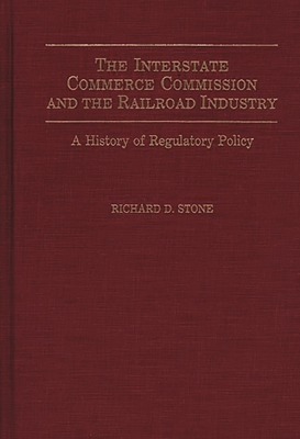 The Interstate Commerce Commission and the Railroad Industry: A History of Regulatory Policy - Stone, Richard D