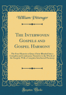 The Interwoven Gospels and Gospel Harmony: The Four Histories of Jesus Christ Blended Into a Complete and Continuous Narrative in the Words of the Gospels, with a Complete Interleaved Harmony (Classic Reprint)