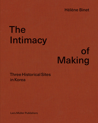 The Intimacy of Making: Three Historical Sites in Korea - Binet, Hlne, and Cho, Byoung (Text by), and Shinkle, Eugenie (Text by)