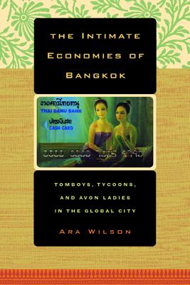 The Intimate Economies of Bangkok: Tomboys, Tycoons, and Avon Ladies in the Global City - Wilson, Ara