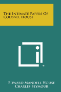The Intimate Papers of Colonel House - House, Edward Mandell, and Seymour, Charles