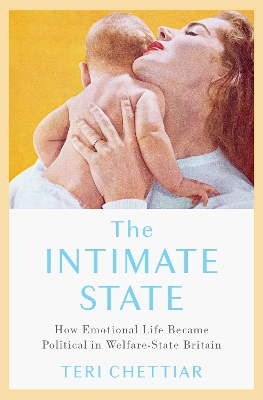 The Intimate State: How Emotional Life Became Political in Welfare-State Britain - Chettiar, Teri