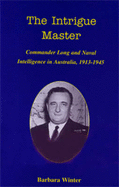 The Intrigue Master: Commander Long and Naval Intelligence in Australia, 1913-1945