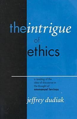 The Intrigue of Ethics: A Reading of the Idea of Discourse in the Thought of Emmanuel Levinas - Dudiak, Jeffrey