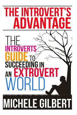 The Introvert's Advantage: The Introverts Guide To Succeeding In An Extrovert World - Gilbert, Michele