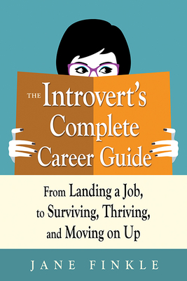 The Introvert's Complete Career Guide: From Landing a Job, to Surviving, Thriving, and Moving on Up - Finkle, Jane