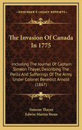 The Invasion of Canada in 1775: Including the Journal of Captain Simeon Thayer, Describing the Perils and Sufferings of the Army Under Colonel Benedict Arnold, in Its March Through the Wilderness to Quebec; With Notes and Appendix