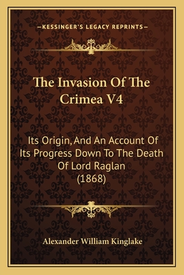 The Invasion Of The Crimea V4: Its Origin, And An Account Of Its Progress Down To The Death Of Lord Raglan (1868) - Kinglake, Alexander William