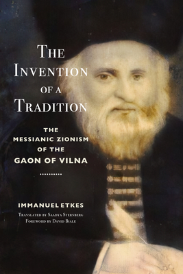 The Invention of a Tradition: The Messianic Zionism of the Gaon of Vilna - Etkes, Immanuel