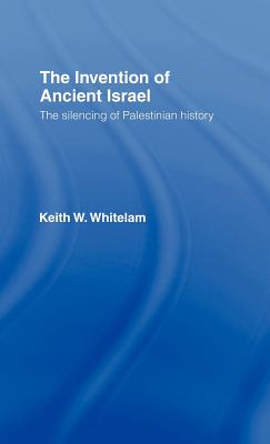 The Invention of Ancient Israel: The Silencing of Palestinian History - Whitelam, Keith W