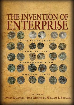 The Invention of Enterprise: Entrepreneurship from Ancient Mesopotamia to Modern Times - Landes, David S (Editor), and Mokyr, Joel (Editor), and Baumol, William J (Editor)