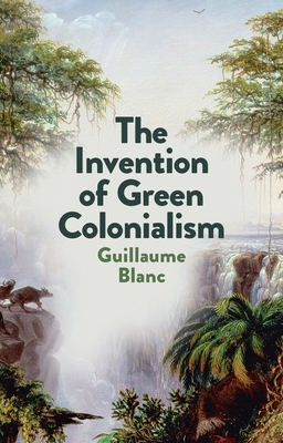 The Invention of Green Colonialism - Blanc, Guillaume, and Morrison, Helen (Translated by)