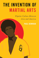 The Invention of Martial Arts: Popular Culture Between Asia and America