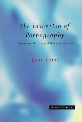 The Invention of Pornography, 1500-1800: Obscenity and the Origins of Modernity - Hunt, Lynn