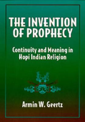 The Invention of Prophecy: Continuity and Meaning in Hopi Indian Religion - Geertz, Armin W