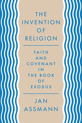 The Invention of Religion: Faith and Covenant in the Book of Exodus - Assmann, Jan, and Savage, Robert (Translated by)