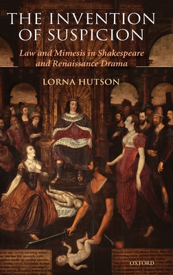 The Invention of Suspicion: Law and Mimesis in Shakespeare and Renaissance Drama - Hutson, Lorna, Professor