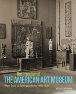 The Invention of the American Art Museum: From Craft to Kulturgeschichte, 1870-1930