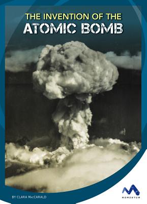 The Invention of the Atomic Bomb - Maccarald, Clara