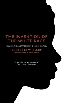 The Invention of the White Race, Volume 1: Racial Oppression and Social Control - Allen, Theodore W, and Perry, Jeffrey B (Introduction by)