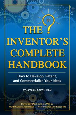 The Inventor's Complete Handbook: How to Develop, Patent, and Commercialize Your Ideas - Cairns, James L