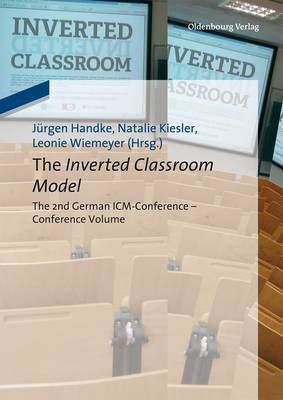 The Inverted Classroom Model: The 2nd German ICM-Conference - Proceedings - Handke, Jrgen (Editor), and Kiesler, Natalie (Editor), and Wiemeyer, Leonie (Editor)