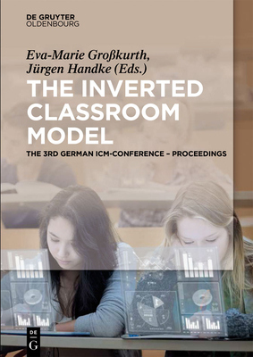The Inverted Classroom Model: The 3rd German ICM-Conference - Proceedings - Grokurth, Eva-Marie (Editor), and Handke, Jrgen (Editor)