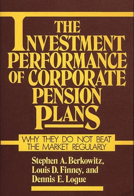 The Investment Performance of Corporate Pension Plans: Why They Do Not Beat the Market Regularly - Berkowitz, Stephen A, and Logue, Dennis E, and Finney, Louis D