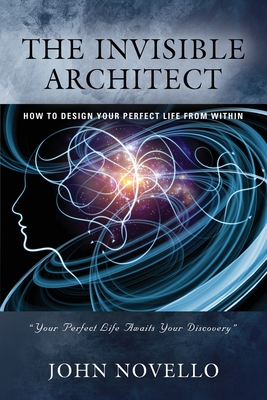 The Invisible Architect: How to Design Your Perfect Life from Within - Novello, John