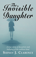 The Invisible Daughter: A true story of deception and bullying of the sublest kind