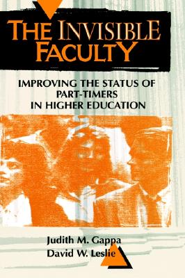 The Invisible Faculty: Improving the Status of Part-Timers in Higher Education - Gappa, Judith M, and Leslie, David W