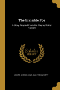 The Invisible Foe: A Story Adapted From the Play by Walter Hackett