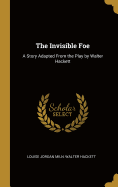 The Invisible Foe: A Story Adapted From the Play by Walter Hackett