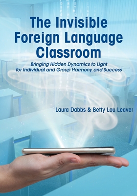 The Invisible Foreign Language Classroom: Bringing Hidden Dynamics to Light for Individual and Group Harmony and Success - Dabbs, Laura, and Leaver, Betty Lou