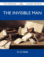 The Invisible Man - The Original Classic Edition - H G Wells