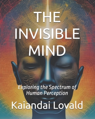 The Invisible Mind: Exploring the Spectrum of Human Perception - Himmler, Oliver, and Popova, Lidia, and Lovald, Kaiandai