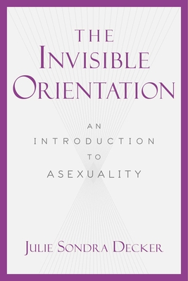 The Invisible Orientation: An Introduction to Asexuality - Decker, Julie Sondra