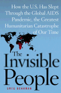 The Invisible People: How the U.S. Has Slept Through the Global AIDS Pandemic, the Greatest Humanitarian Catastrophe of Our Time