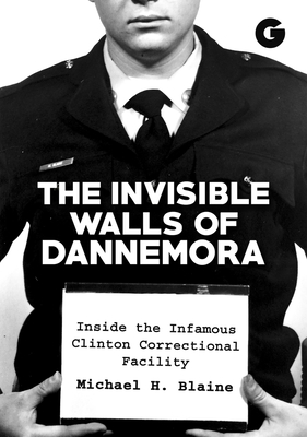 The Invisible Walls of Dannemora: Inside the Infamous Clinton Correctional Facility - Blaine, Michael H