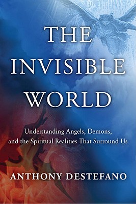The Invisible World: Understanding Angels, Demons, and the Spiritual Realities That Surround Us - DeStefano, Anthony