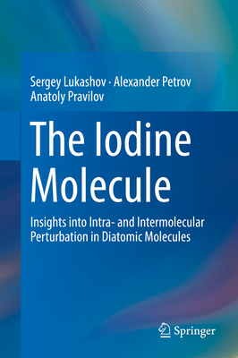The Iodine Molecule: Insights Into Intra- And Intermolecular Perturbation in Diatomic Molecules - Lukashov, Sergey, and Petrov, Alexander, and Pravilov, Anatoly