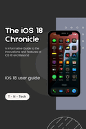 The iOS 18 Chronicle ( iOS 18 guide book): A Informative Guide to the Innovations and Features of iOS 18 and Beyond
