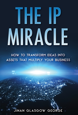 The IP Miracle: How to Transform Ideas into Assets that Multiply Your Business - George, Jinan Glasgow
