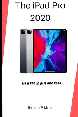 The iPad Pro 2020: Be a pro in just one read! - Martin, Brandon P