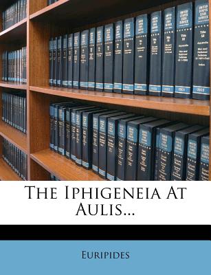 The Iphigeneia at Aulis... - Euripides (Creator)