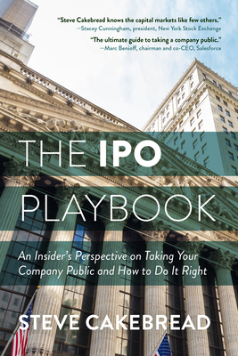 The IPO Playbook: An Insider's Perspective on Taking Your Company Public and How to Do It Right - Cakebread, Steve